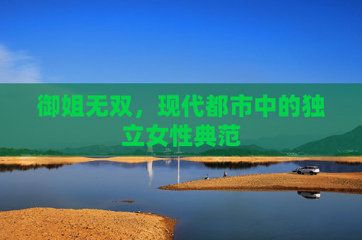 御姐无双，现代都市中的独立女性典范