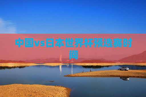 中国vs日本世界杯预选赛时间