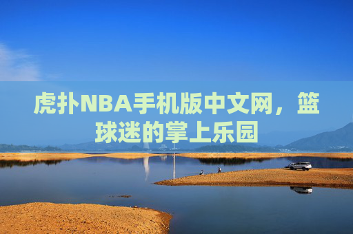 虎扑NBA手机版中文网，篮球迷的掌上乐园