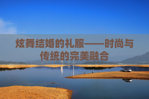 炫舞结婚的礼服——时尚与传统的完美融合