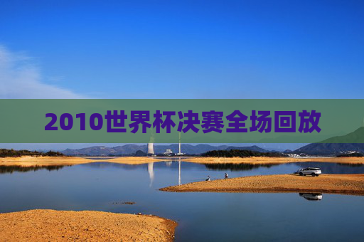 2010世界杯决赛全场回放
