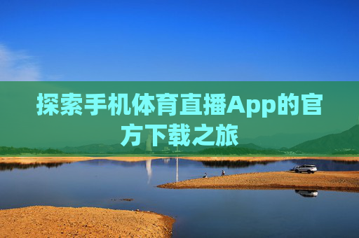 探索手机体育直播App的官方下载之旅