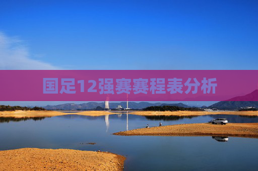 国足12强赛赛程表分析