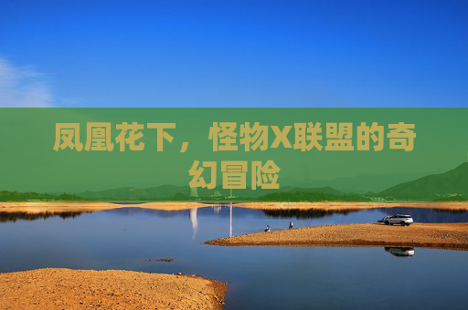 凤凰花下,怪物X联盟的奇幻冒险 凤凰花下,怪物X联盟的奇幻冒险