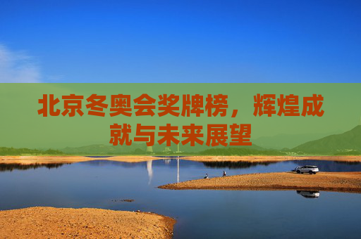 北京冬奥会奖牌榜，辉煌成就与未来展望