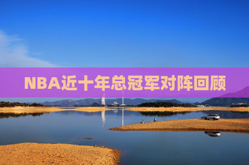 NBA近十年总冠军对阵回顾