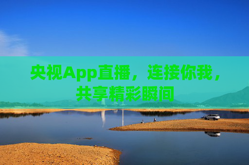 央视App直播，连接你我，共享精彩瞬间